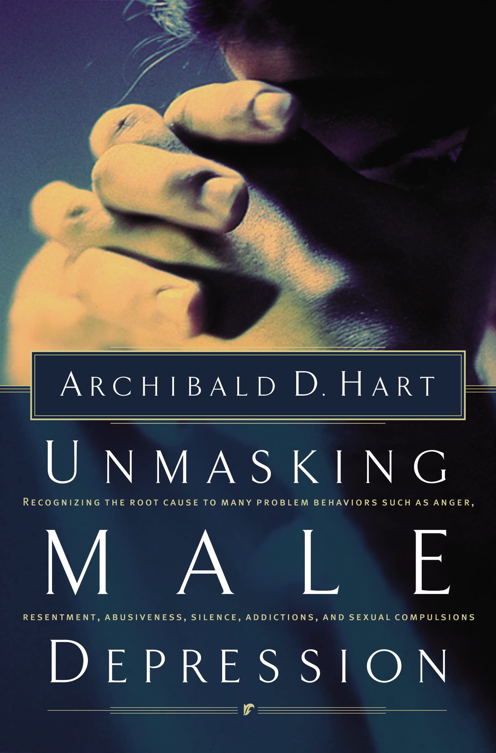 Unmasking Male Depression: Recognizing the Root Cause to Many Problem Behaviors Such as Anger, Resentment, Abusiveness, Silence, Addictions, and Sexual Compulsiveness 9780849940705