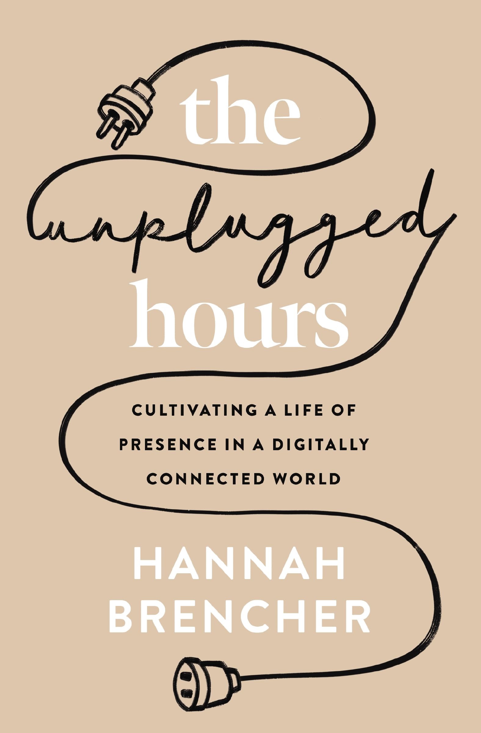 The Unplugged Hours: Cultivating a Life of Presence in a Digitally Connected World 9780310367703