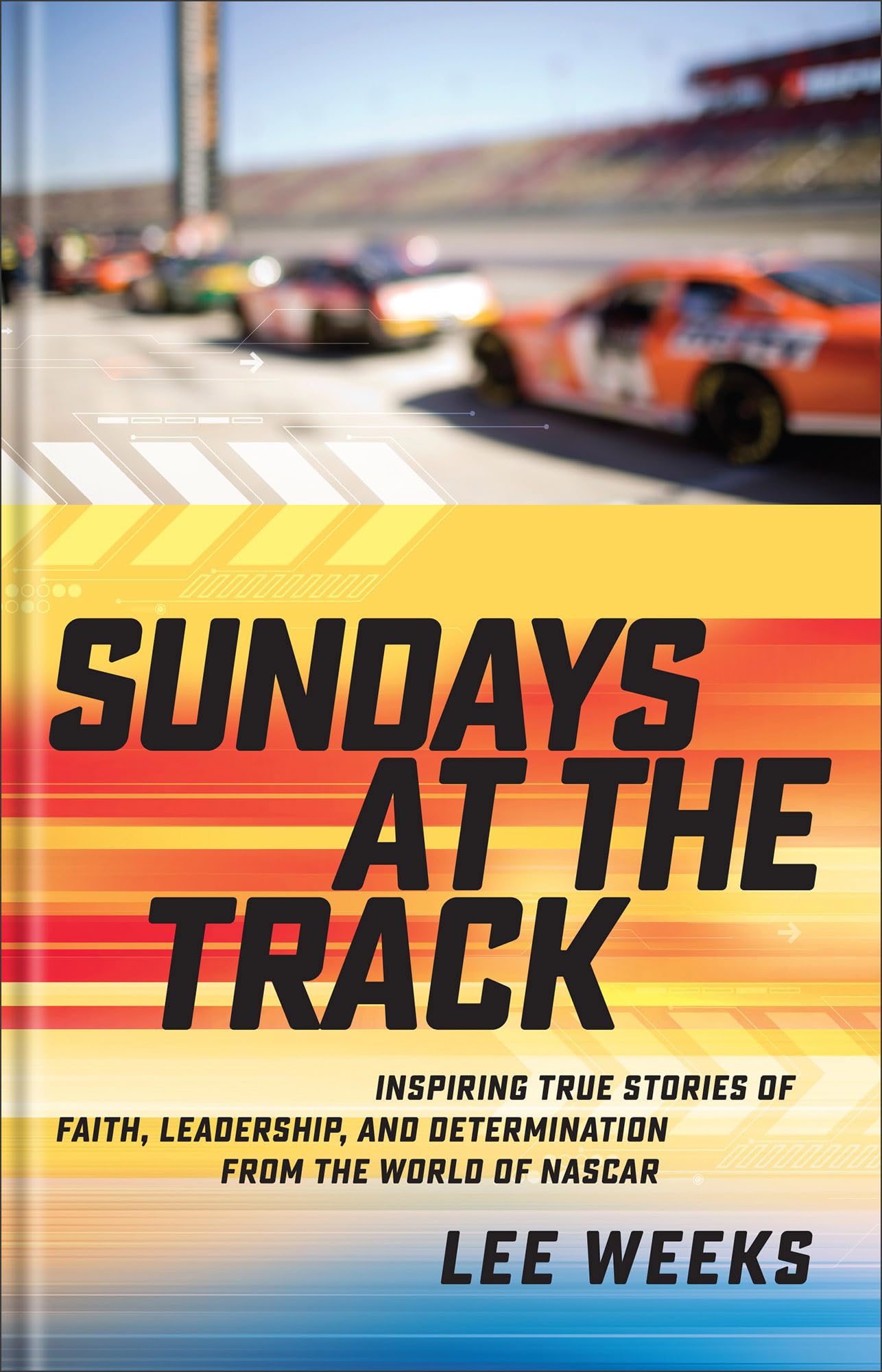 Sundays at the Track: Inspiring True Stories of Faith, Leadership, and Determination from the World of NASCAR 9780800745547