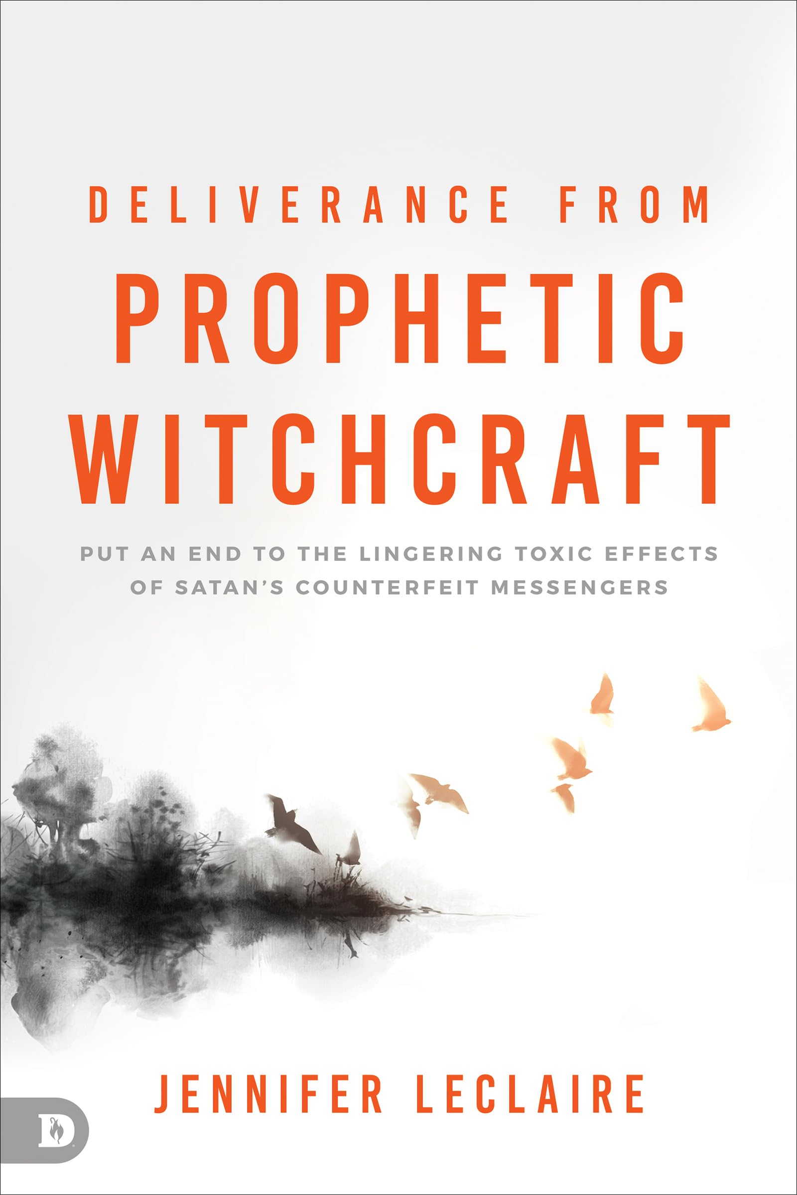 Deliverance from Prophetic Witchcraft: Put an End to the Lingering Toxic Effects of Satan's Counterfeit Messengers 9780768472820