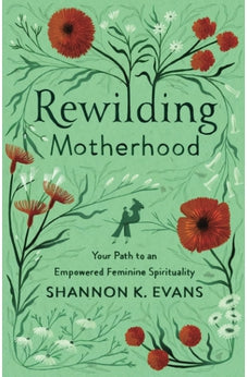Rewilding Motherhood: Your Path to an Empowered Feminine Spirituality 9781587435386