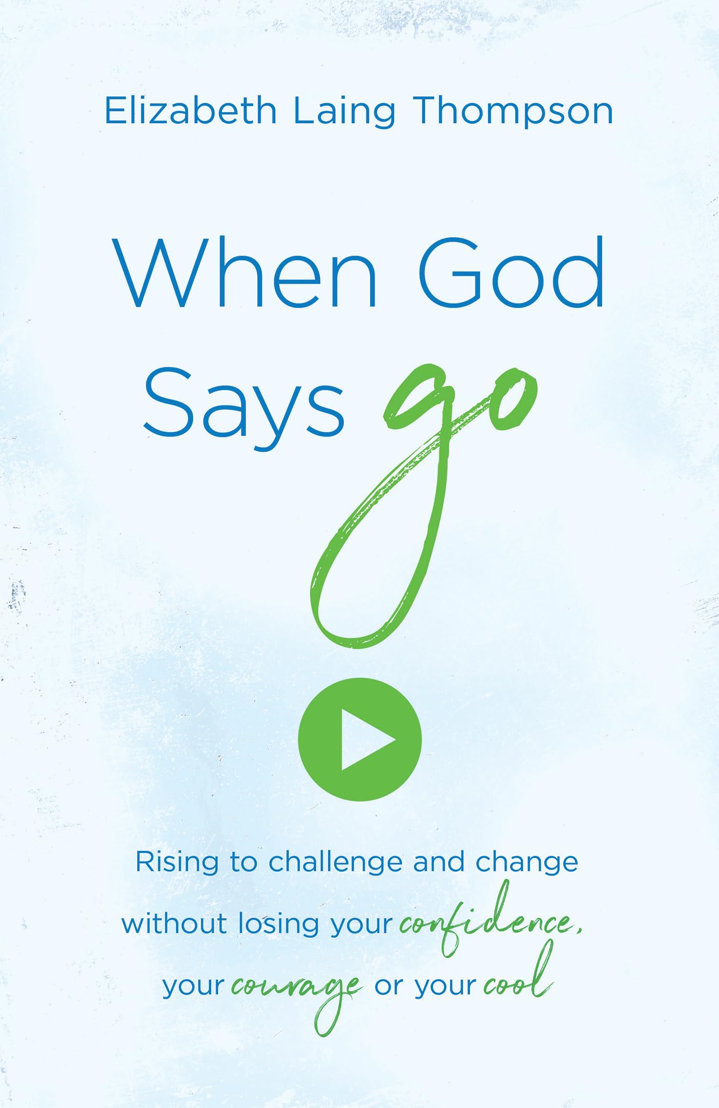 When God Says Go: Rising to Challenge and Change without Losing Your Confidence, Your Courage, or Your Cool 9781683225553
