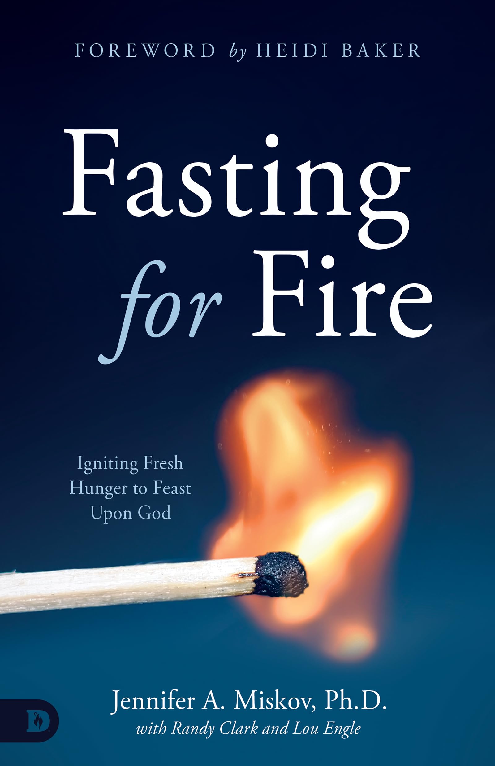 Fasting for Fire: Igniting Fresh Hunger to Feast Upon God 9780768459494