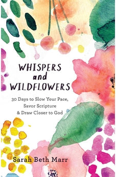 Whispers and Wildflowers: 30 Days to Slow Your Pace, Savor Scripture & Draw Closer to God 9780801073090