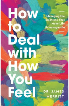 How to Deal with How You Feel: Managing the Emotions That Make Life Unmanageable 9780736985345