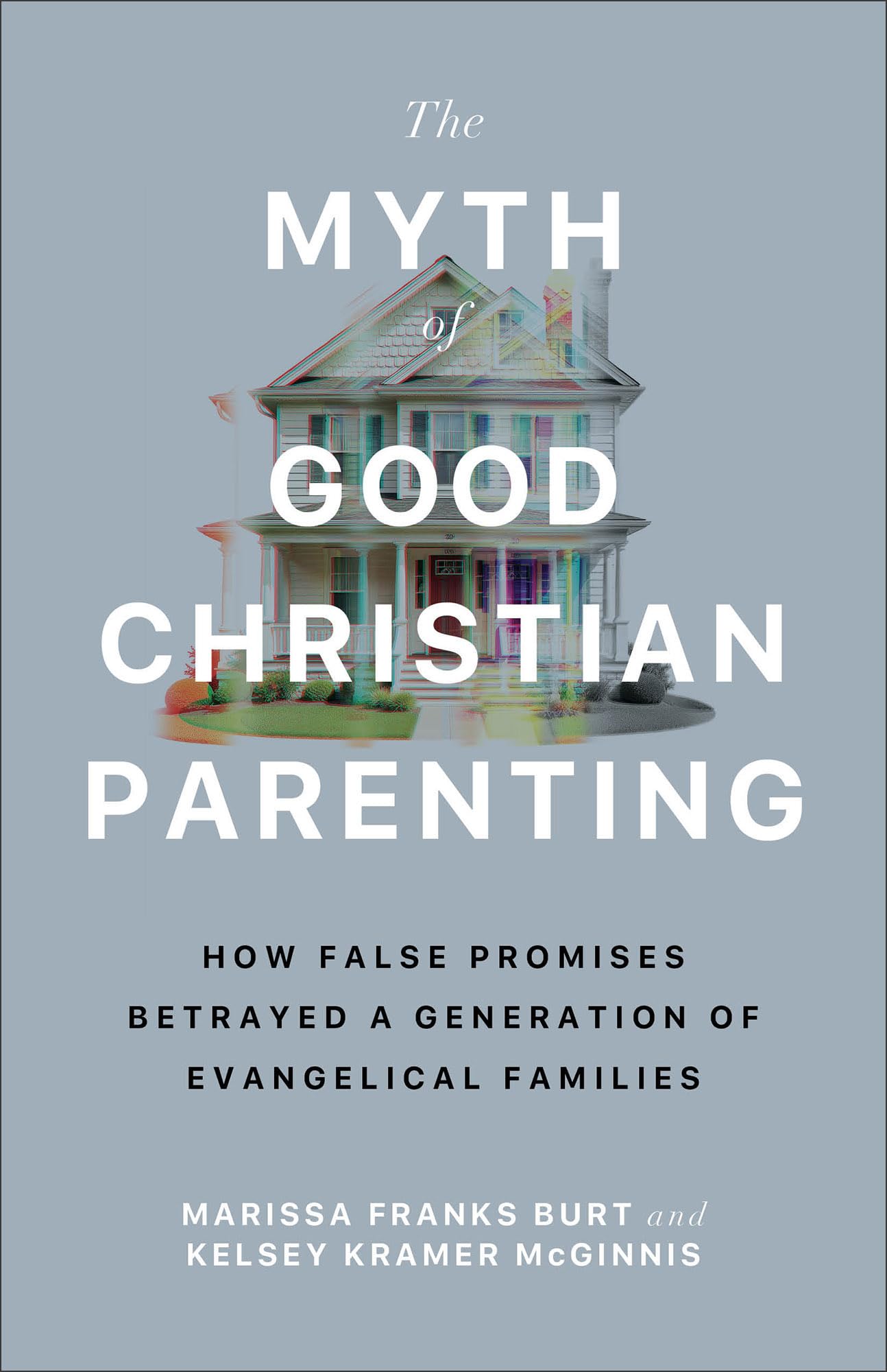 The Myth of Good Christian Parenting: How False Promises Betrayed a Generation of Evangelical Families 9781587436642