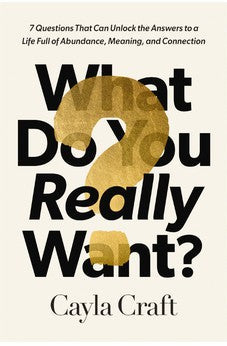 What Do You Really Want?: 7 Questions That Can Unlock the Answers to a Life Full of Abundance, Meaning, and Connection 9781400245819