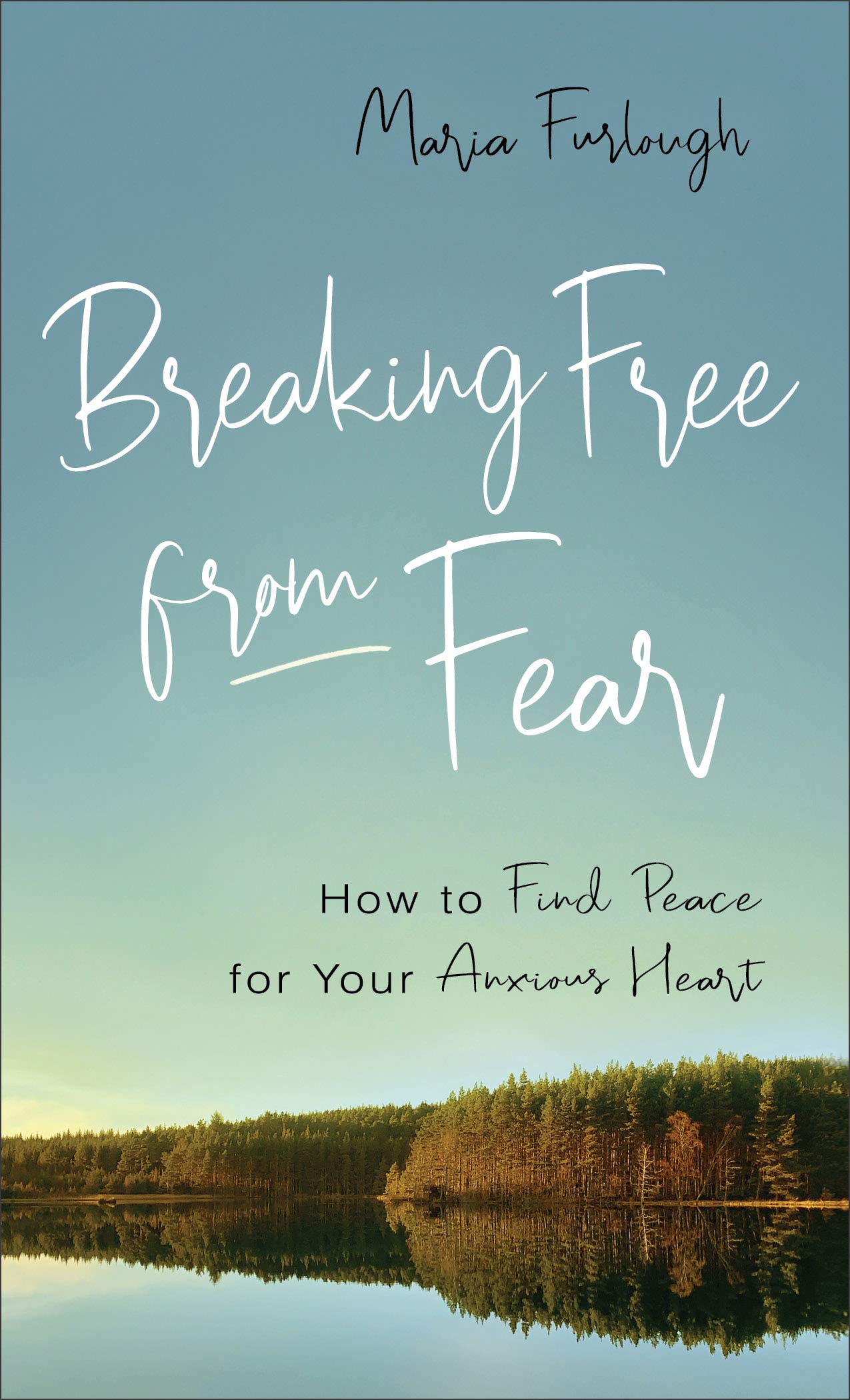 Breaking Free from Fear: How to Find Peace for Your Anxious Heart 9780800740092