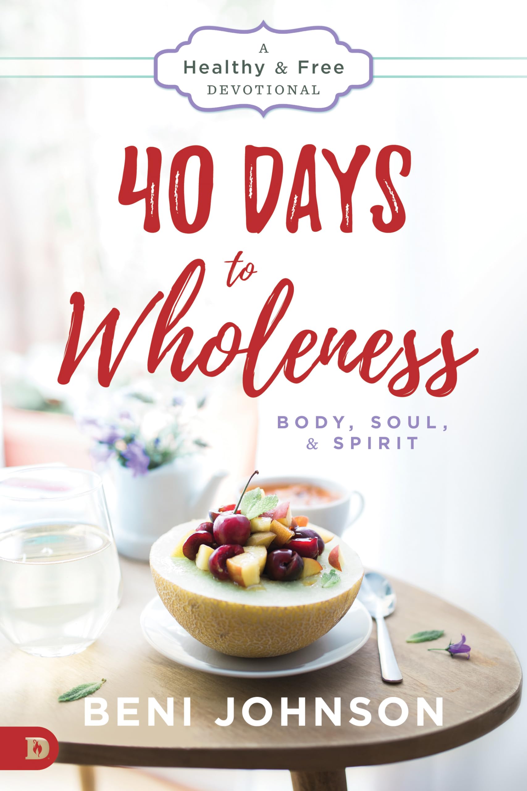 40 Days to Wholeness: Body, Soul, and Spirit: A Healthy and Free Devotional 9780768410846