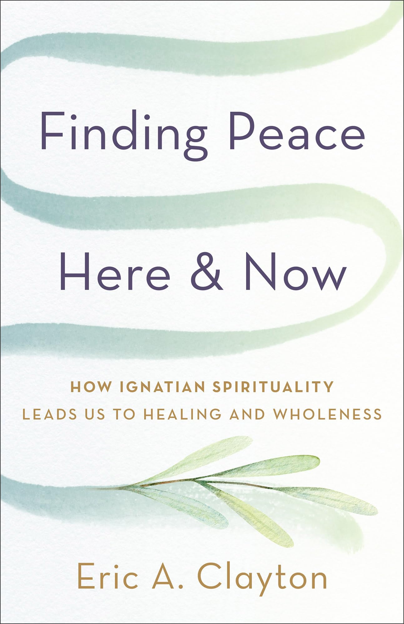 Finding Peace Here and Now: How Ignatian Spirituality Leads Us to Healing and Wholeness 9781587436574