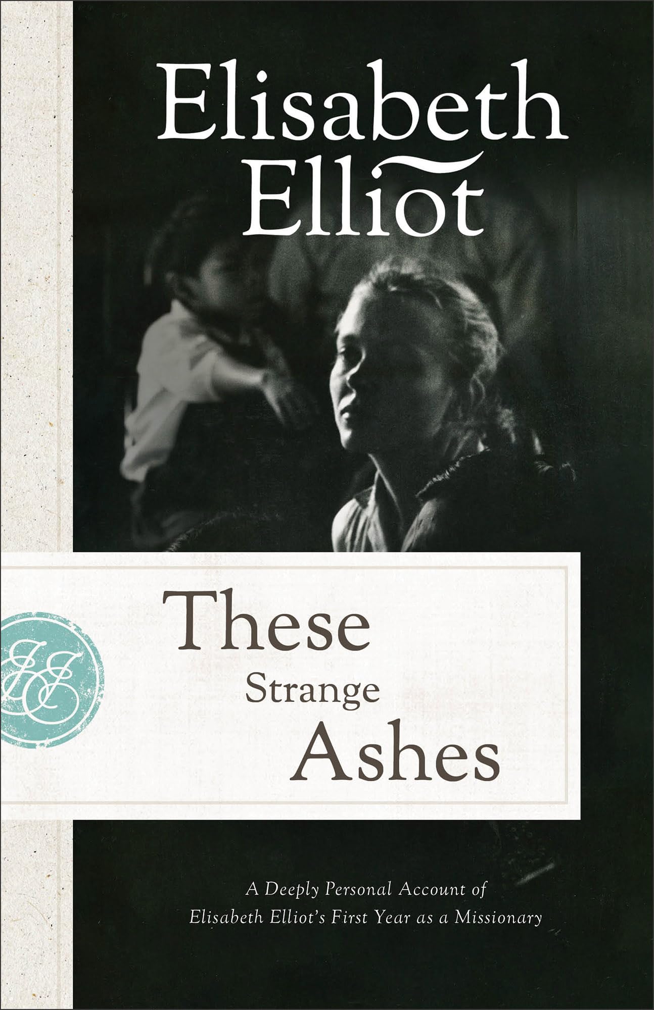 These Strange Ashes: A Deeply Personal Account of Elisabeth Elliot's First Year as a Missionary 9780800745417