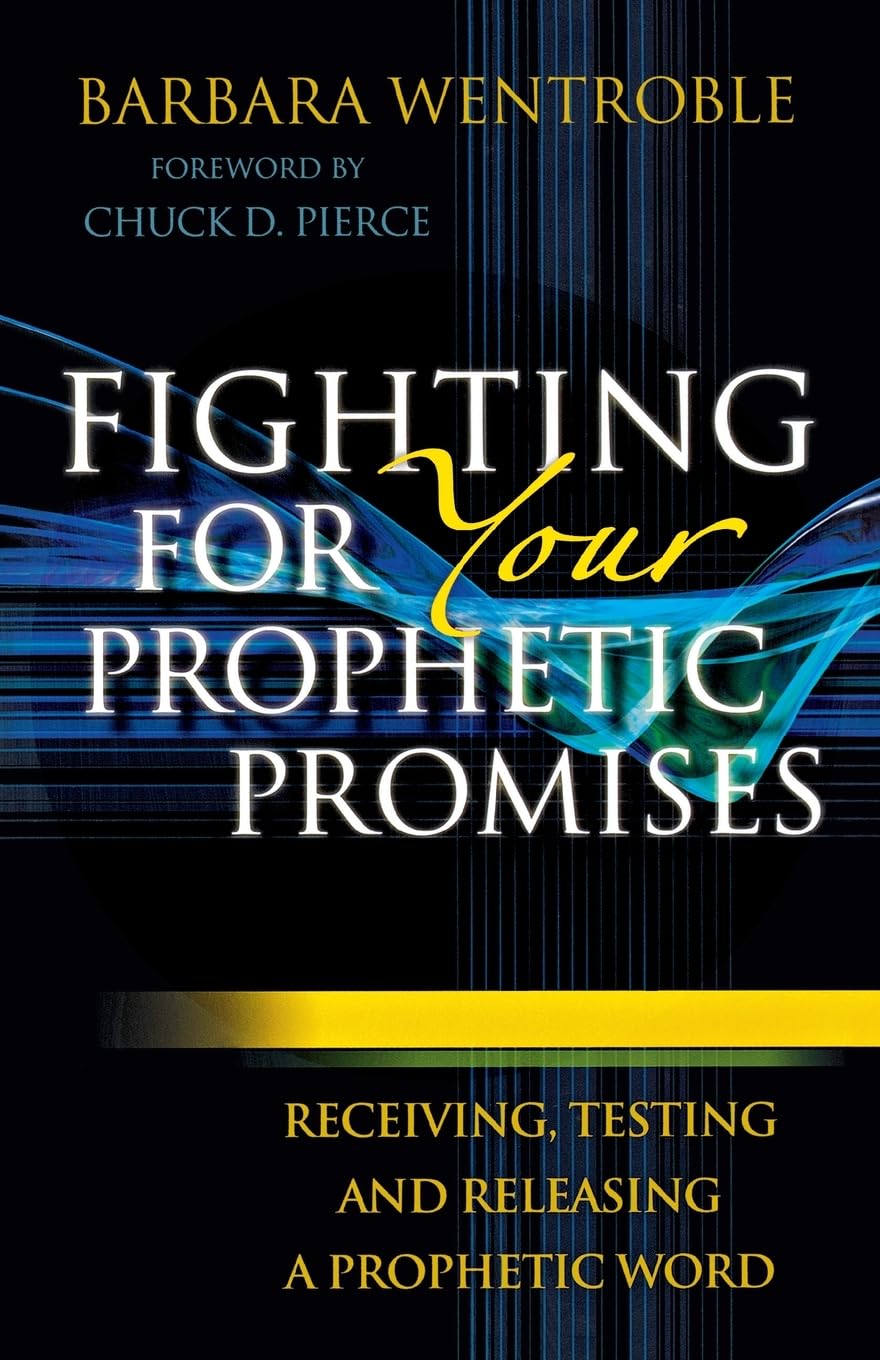 Fighting for Your Prophetic Promises: Receiving, Testing and Releasing a Prophetic Word