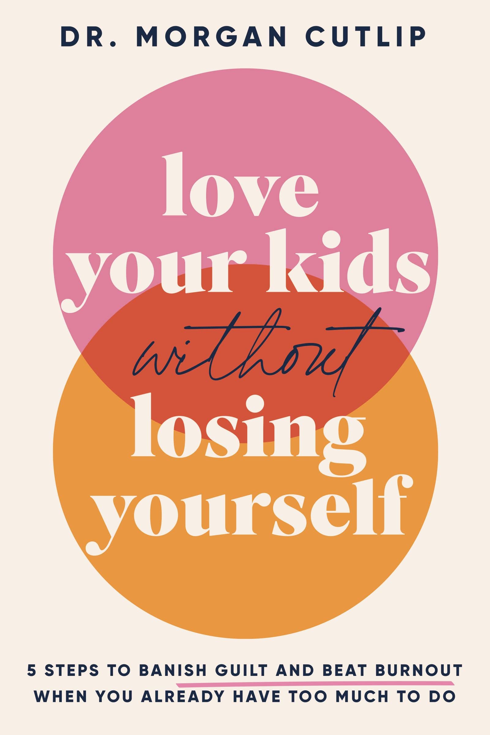 Love Your Kids Without Losing Yourself: 5 Steps for Busy Moms to Banish Guilt and Finally Beat Burnout 9781400239665