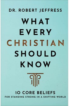 What Every Christian Should Know: 10 Core Beliefs for Standing Strong in a Shifting World (A Basic Introduction to Bible Doctrine & Theology) 9781540902122