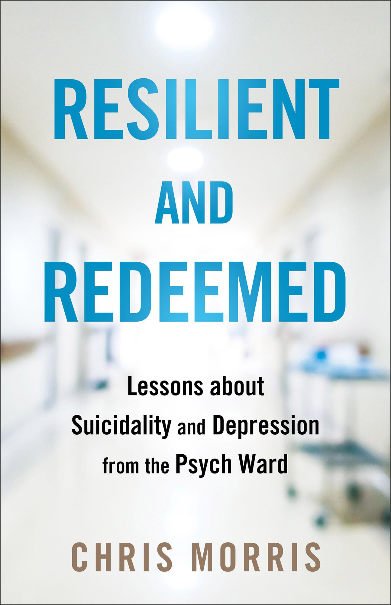 Resilient and Redeemed: Lessons about Suicidality and Depression from the Psych Ward 9780764242427