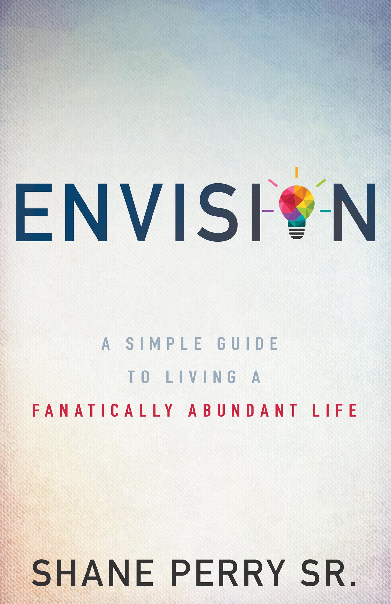 Envision: A Simple Guide to Living a Fanatically Abundant Life 9781641230056