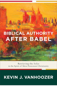 Biblical Authority after Babel: Retrieving the Solas in the Spirit of Mere Protestant Christianity 9781587434235