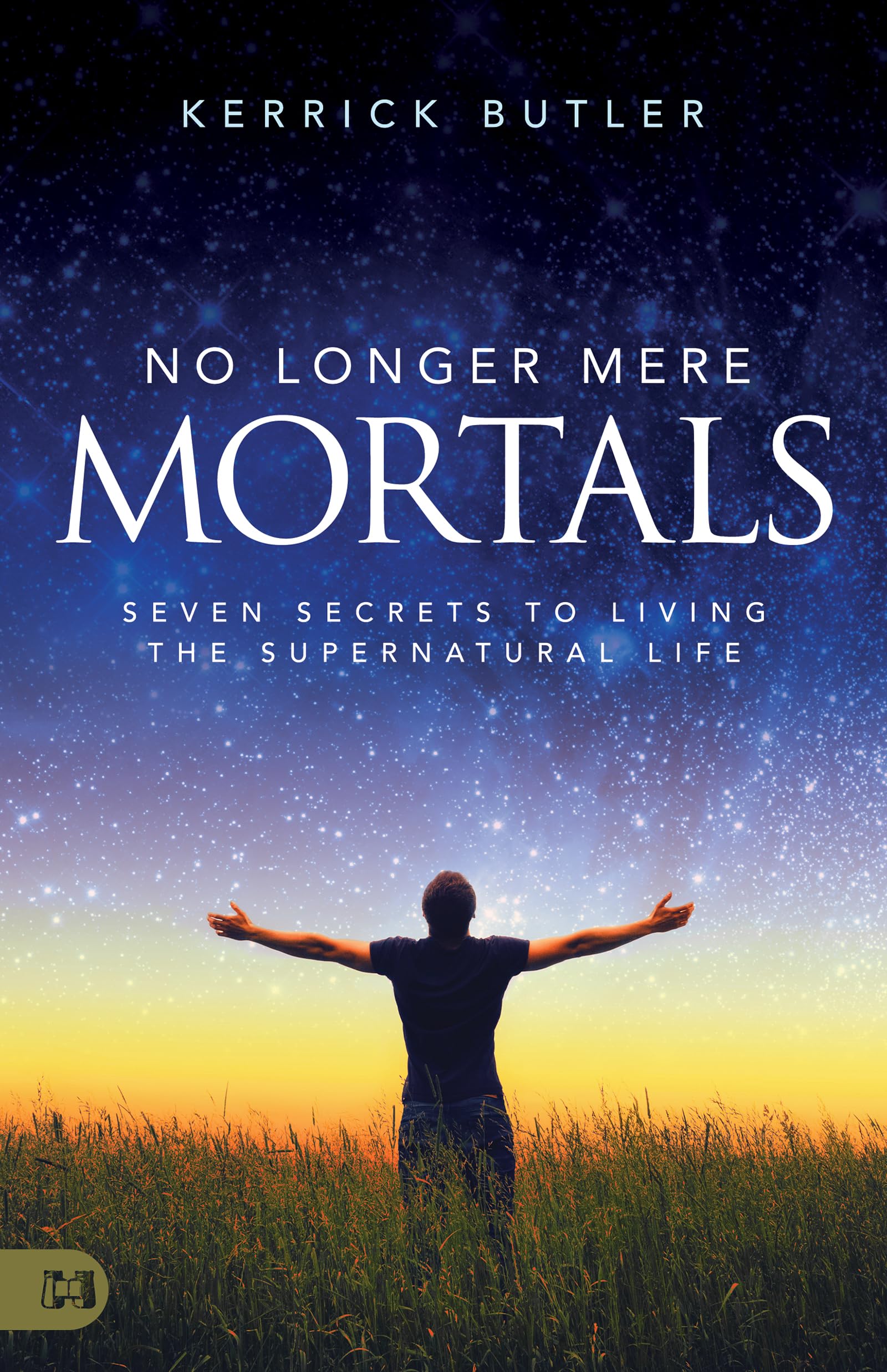 No Longer Mere Mortals: Seven Secrets to Living the Supernatural Life 9781680318470