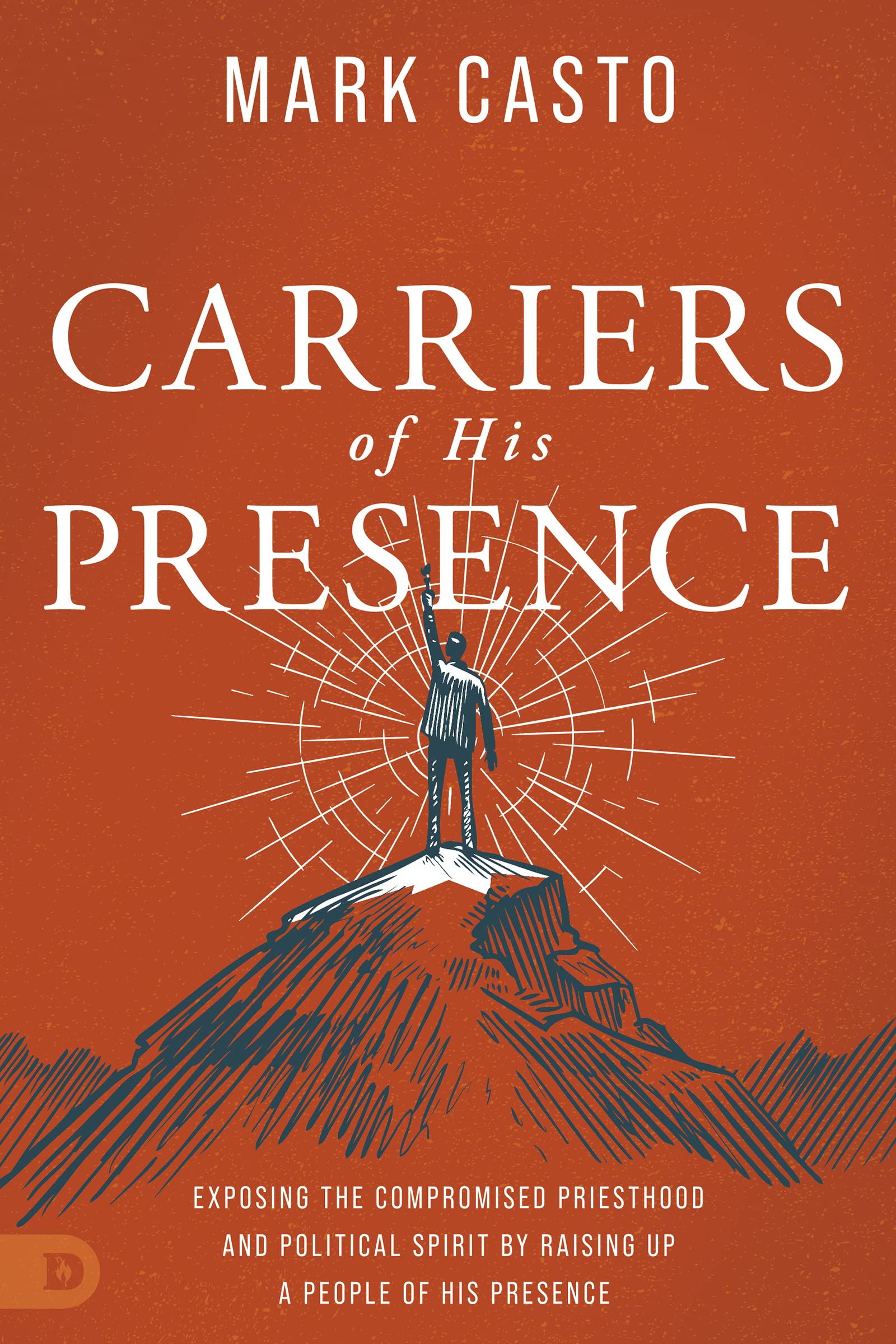 Carriers of His Presence: Exposing the Compromised Priesthood and Political Spirit by Raising up a People of His Presence 9780768463743
