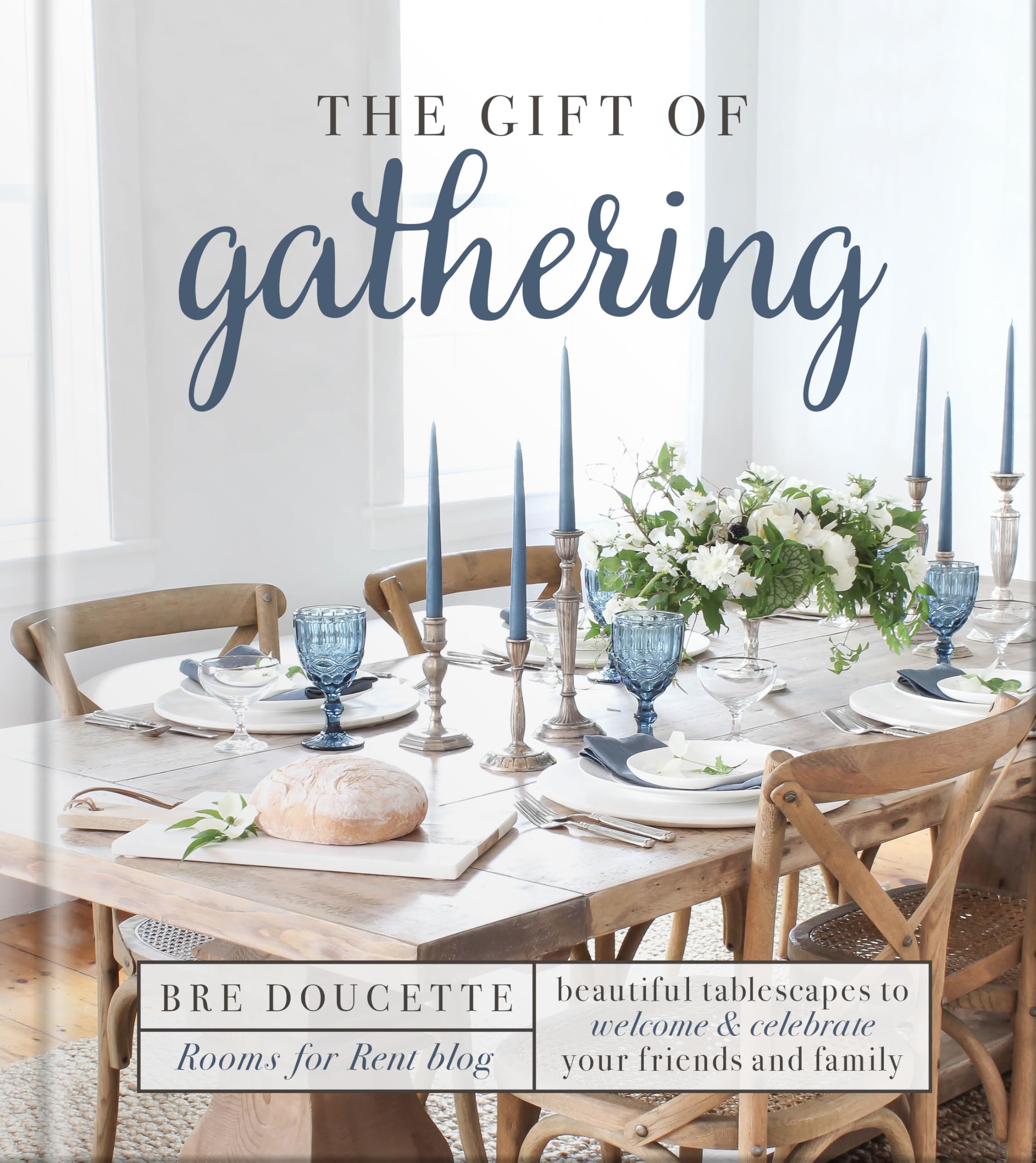 The Gift of Gathering: Beautiful Tablescapes to Welcome and Celebrate Your Friends and Family 9780736975681