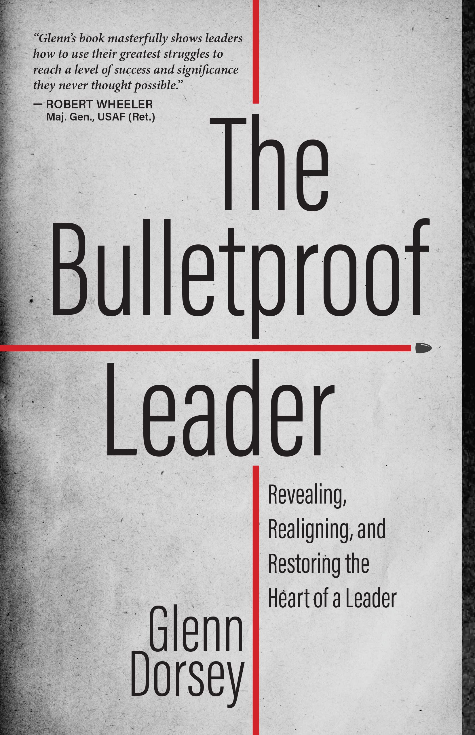 The Bulletproof Leader: Revealing, Realigning, and Restoring the Heart of a Leader 9781424564088