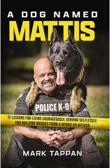 A Dog Named Mattis: 12 Lessons for Living Courageously, Serving Selflessly, and Building Bridges from a Heroic K9 Officer 9781400246687