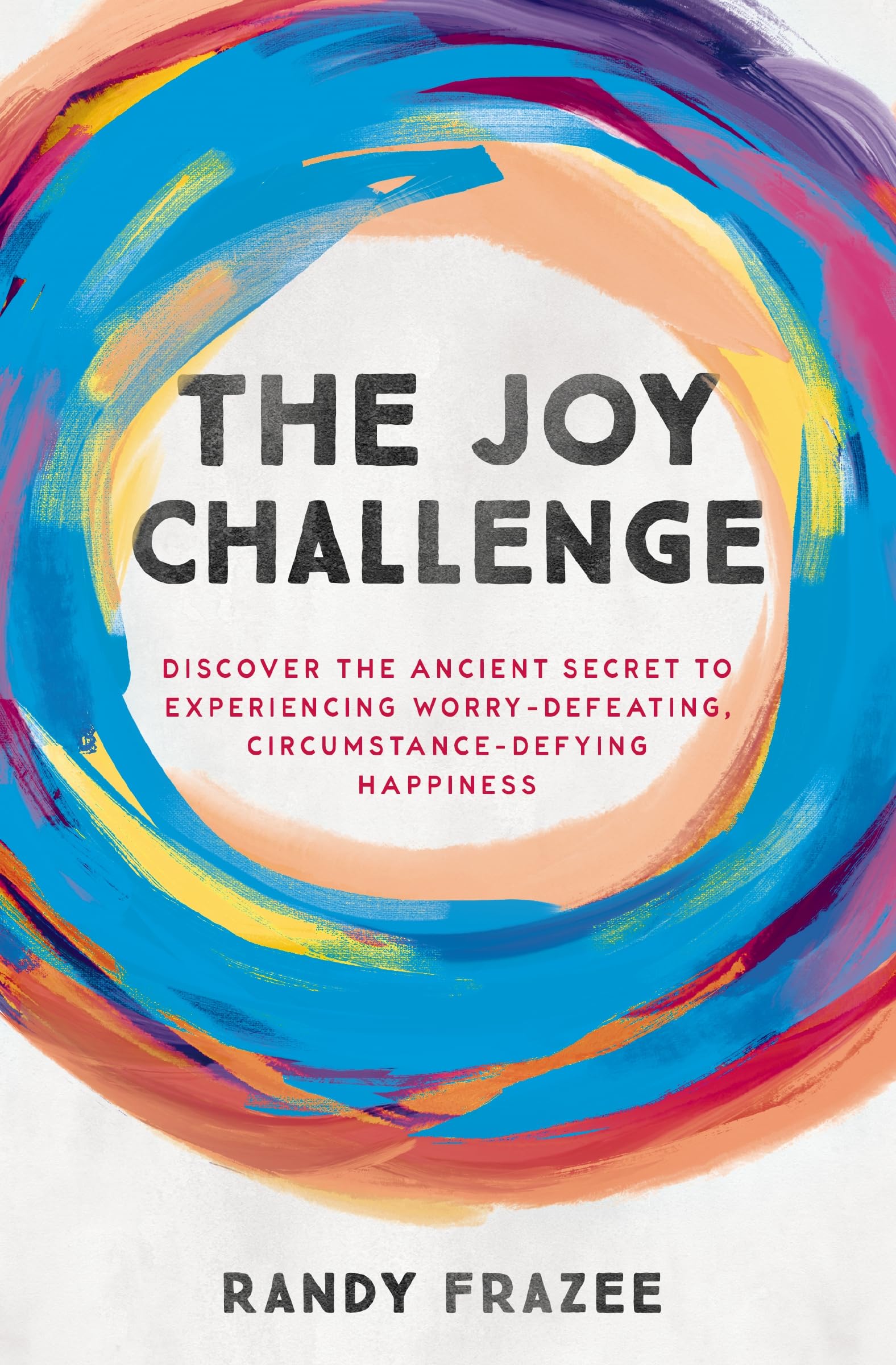 The Joy Challenge: Discover the Ancient Secret to Experiencing Worry-Defeating, Circumstance-Defying Happiness 9780718086169