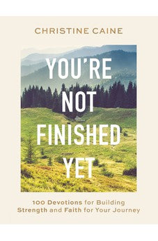 You're Not Finished Yet: 100 Devotions for Building Strength and Faith for Your Journey 9781400233182