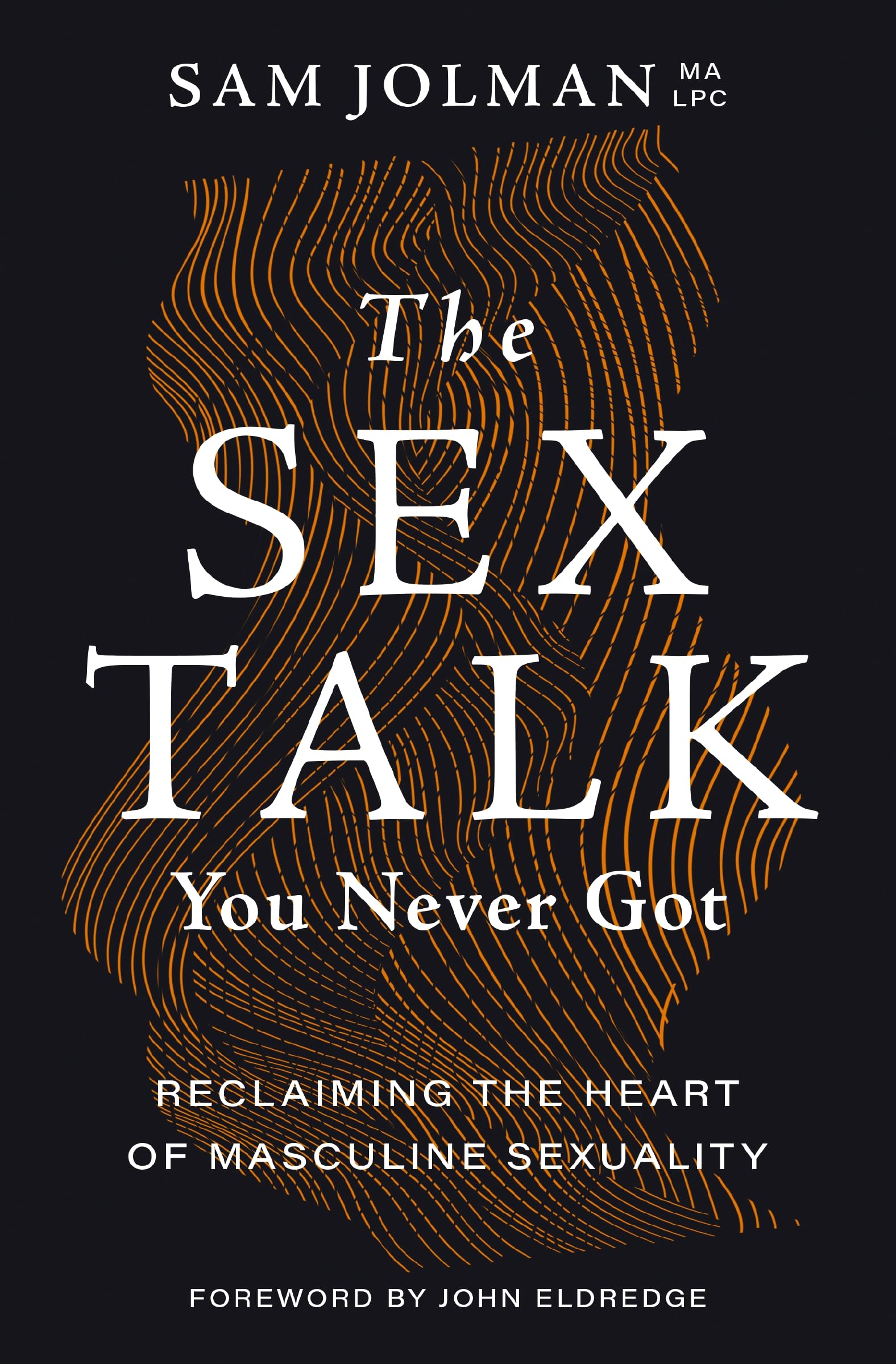 The Sex Talk You Never Got: Reclaiming the Heart of Masculine Sexuality 9781400243907