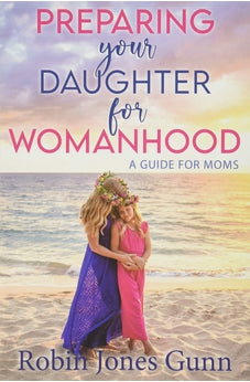 Preparing Your Daughter For Womanhood: A Guide For Moms 9781942704423