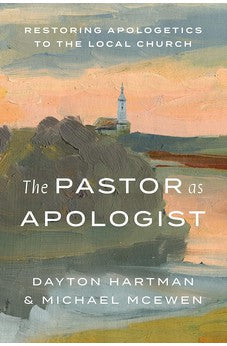 The Pastor as Apologist: Restoring Apologetics to the Local Church 9781462749706