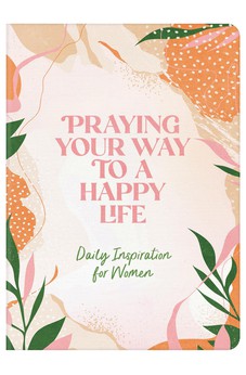 Praying Your Way to a Happy Life: Daily Inspiration for Women 9781636096360