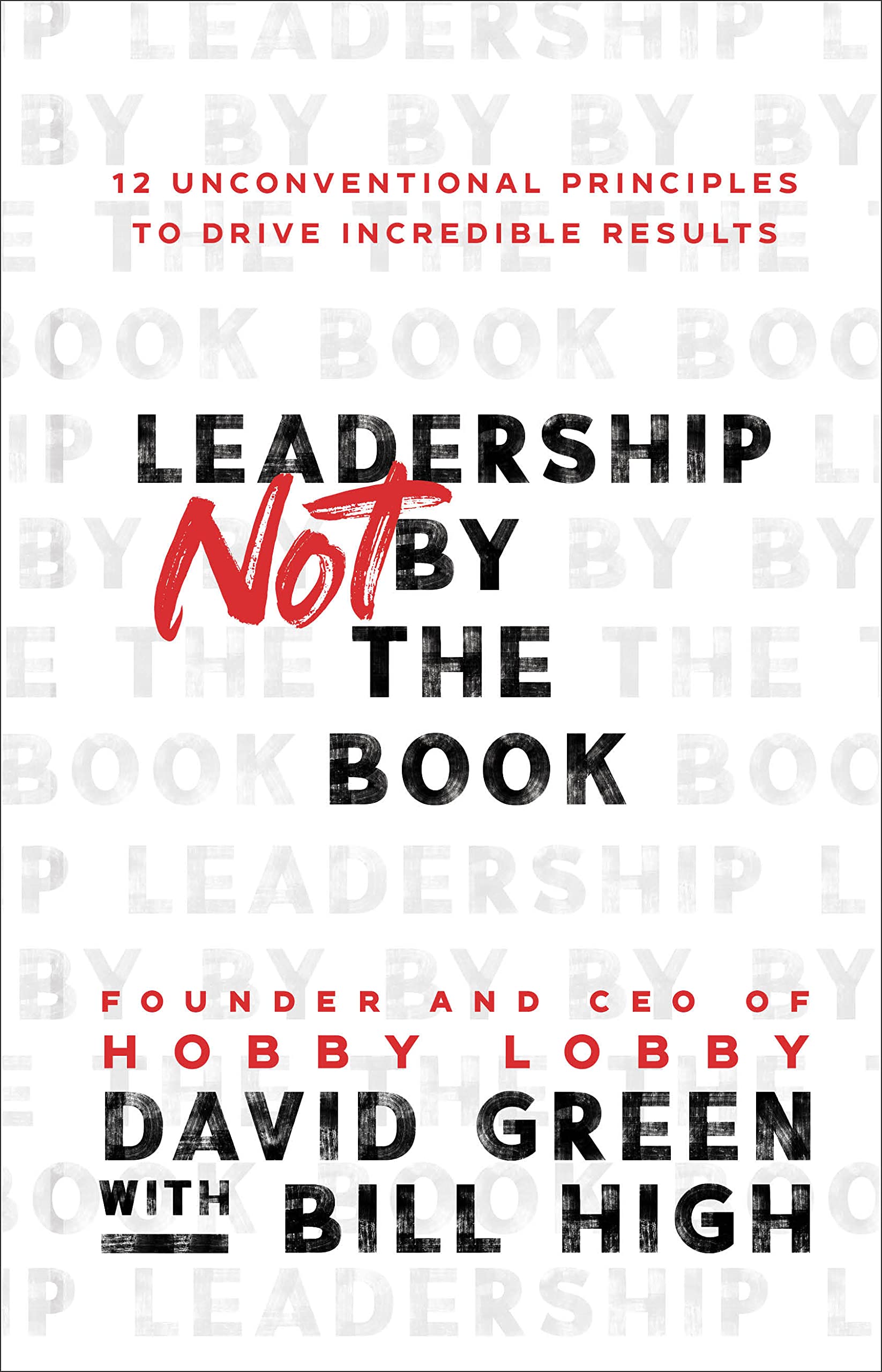 Leadership Not by the Book: 12 Unconventional Principles to Drive Incredible Results 9781540902245