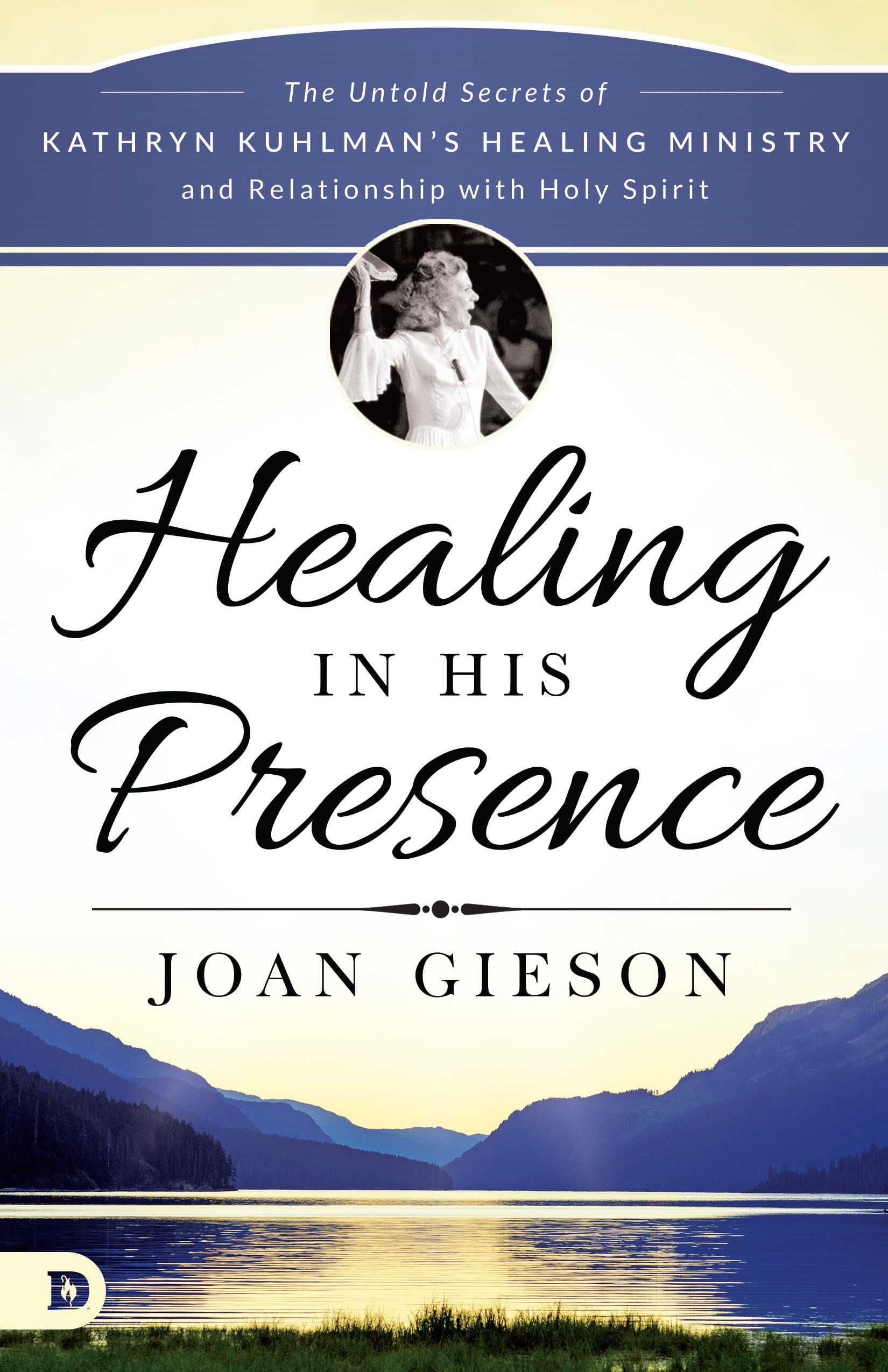 Healing in His Presence: The Untold Secrets of Kathryn Kuhlman’s Healing Ministry and Relationship with Holy Spirit 9780768414141
