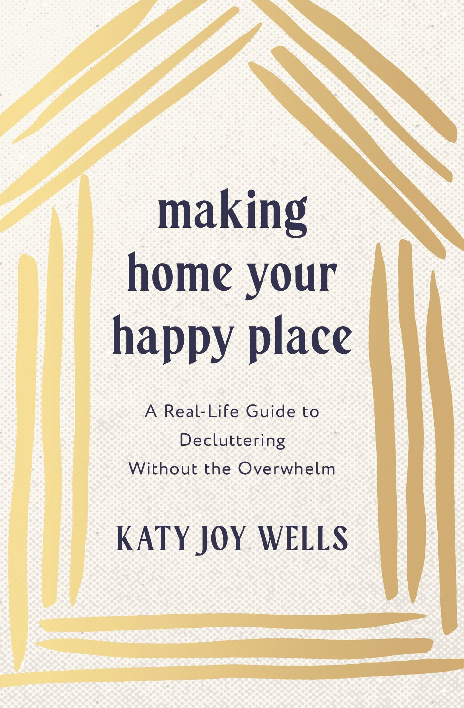 Making Home Your Happy Place: A Real-Life Guide to Decluttering Without the Overwhelm 9781400348213