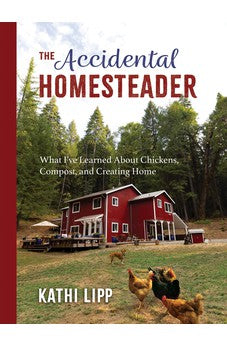 The Accidental Homesteader: What I've Learned About Chickens, Compost, and Creating Home 9780736977005