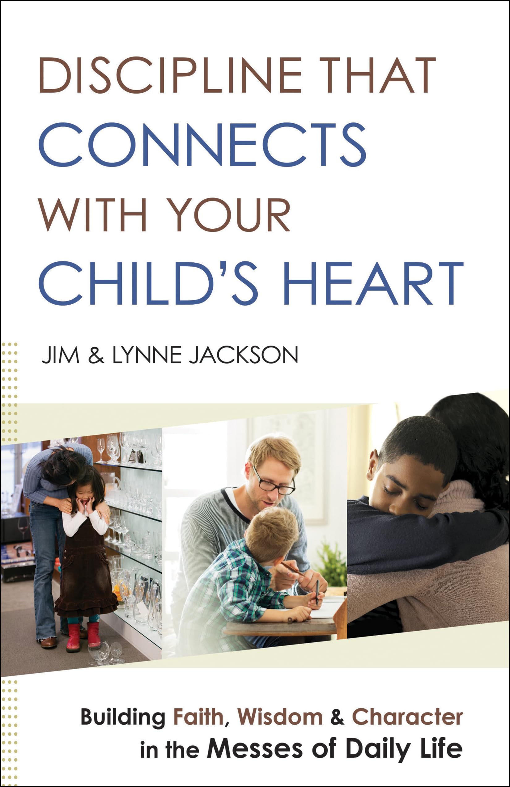 Discipline That Connects With Your Child's Heart: Building Faith, Wisdom, and Character in the Messes of Daily Life 9780764218477
