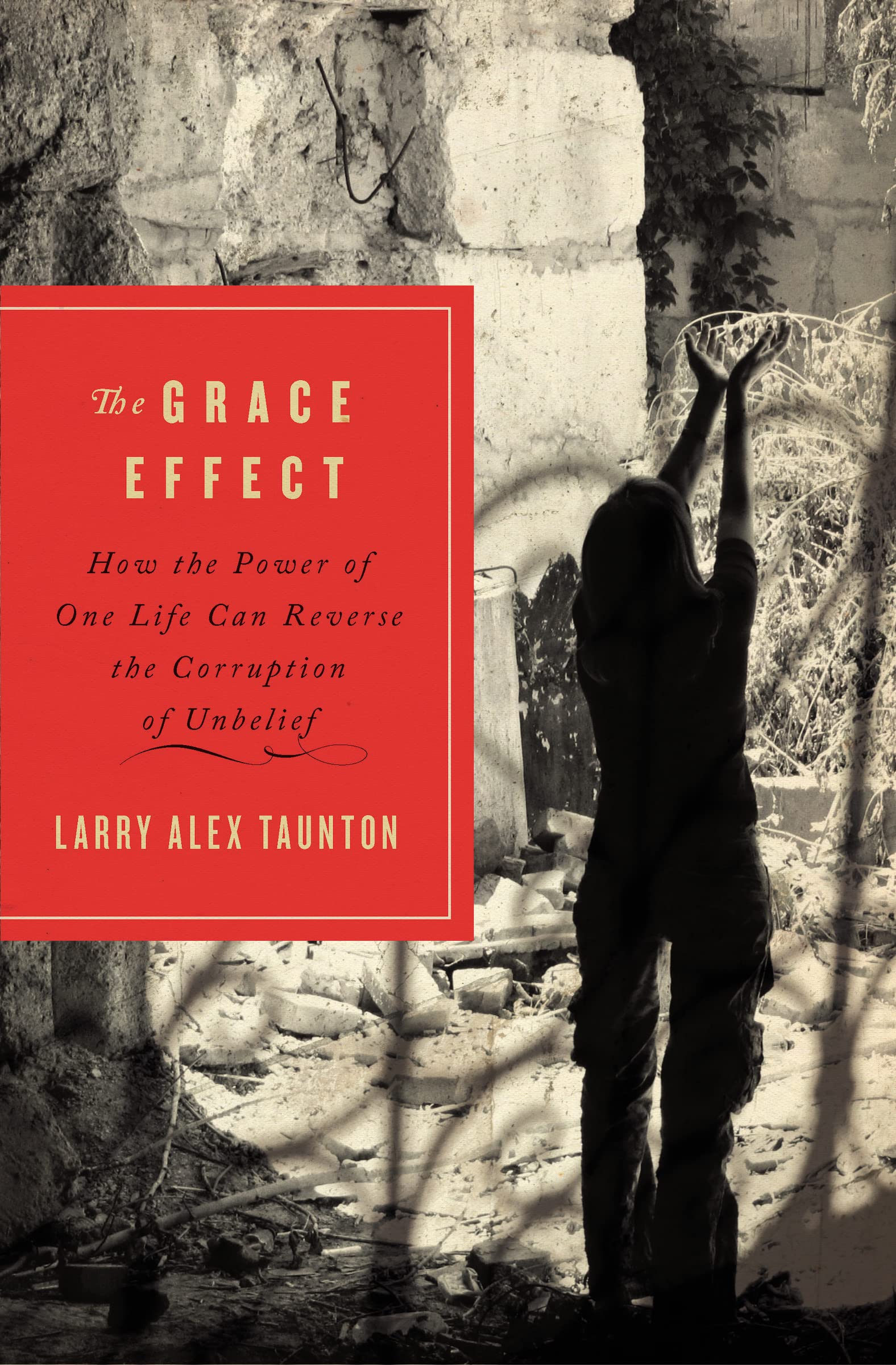 The Grace Effect: How the Power of One Life Can Reverse the Corruption of Unbelief 9781595554406