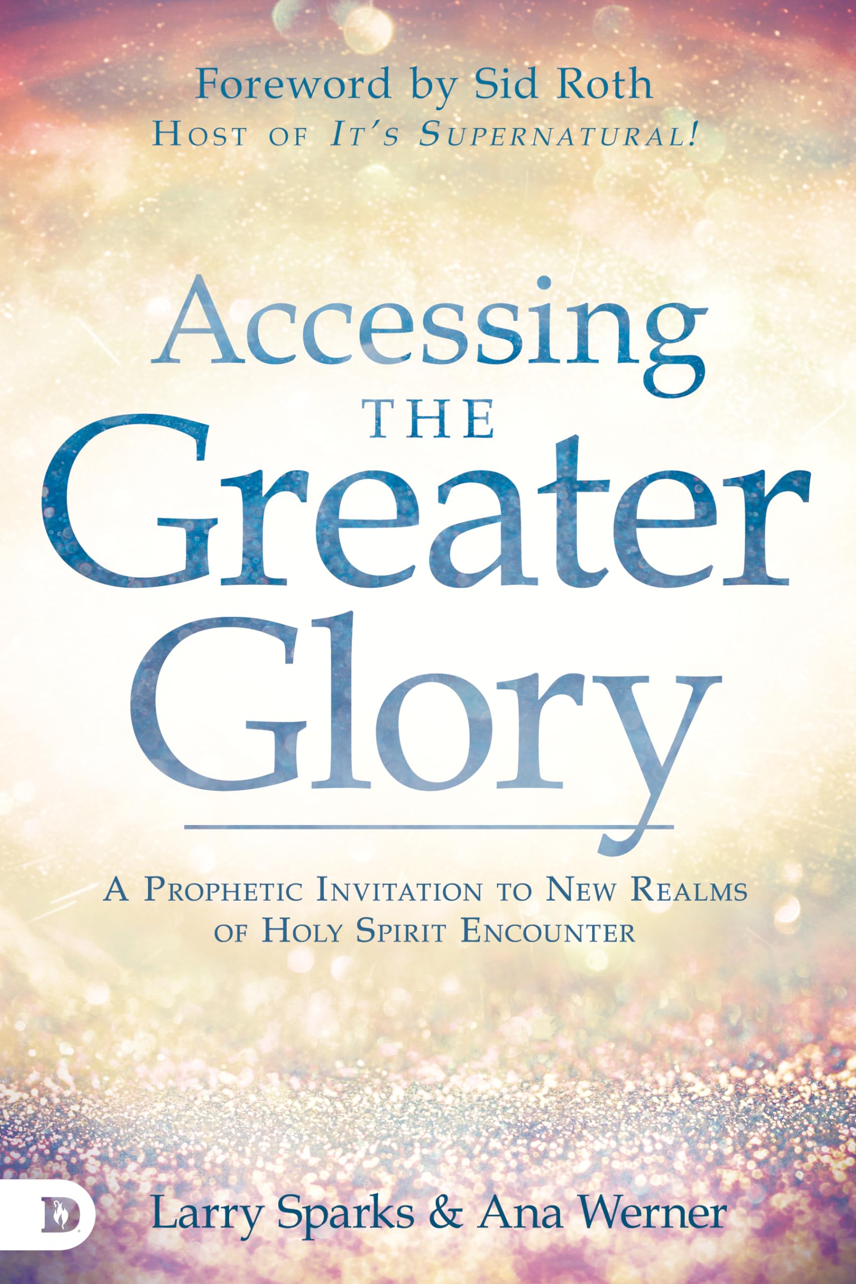 Accessing the Greater Glory: A Prophetic Invitation to New Realms of Holy Spirit Encounter 9780768452938