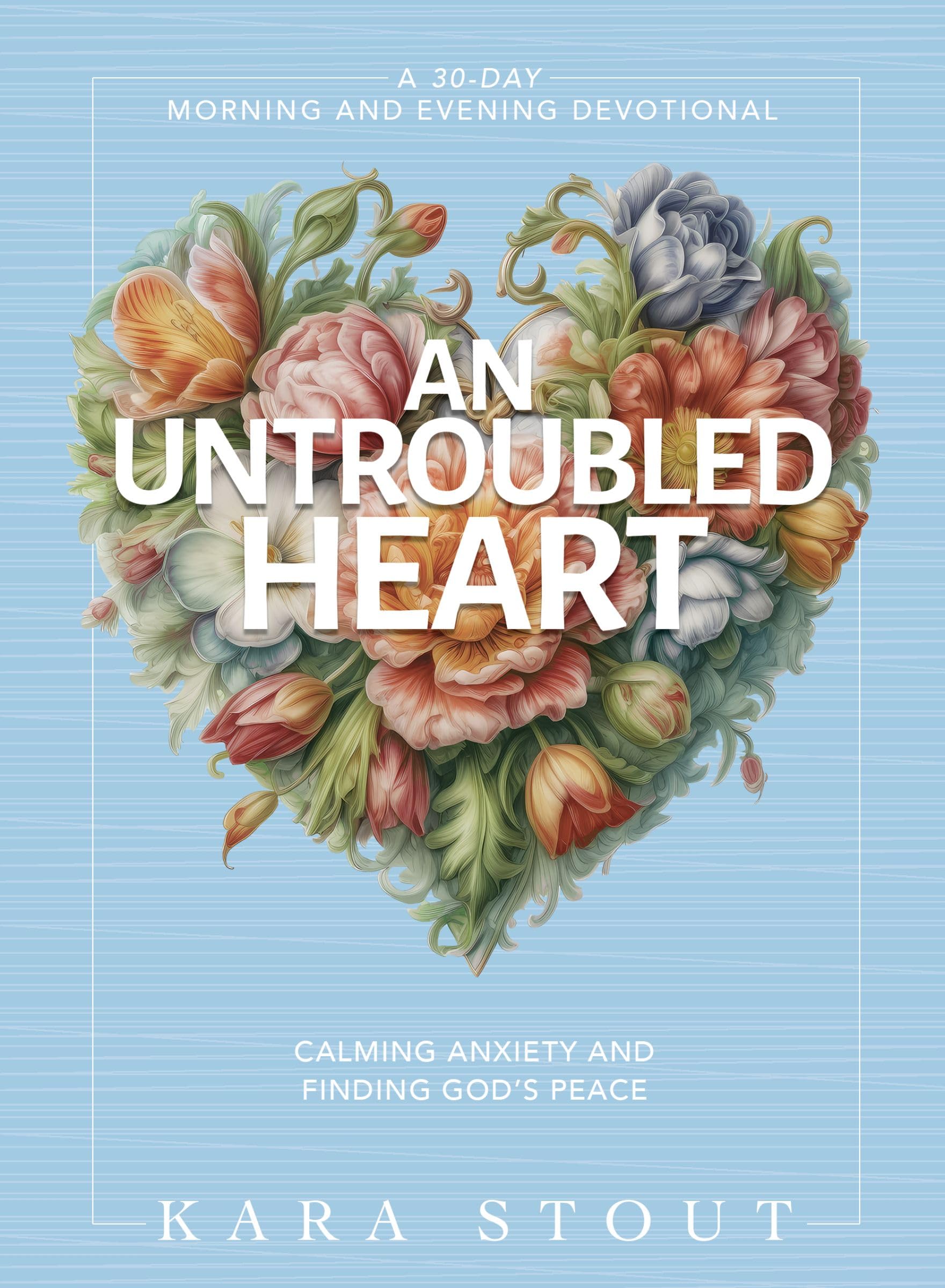 An Untroubled Heart: Calming Anxiety and Finding God's Peace (A 30-Day Morning and Evening Devotional) 9780310465355