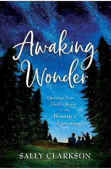 Awaking Wonder: Opening Your Child's Heart to the Beauty of Learning 9780764235887