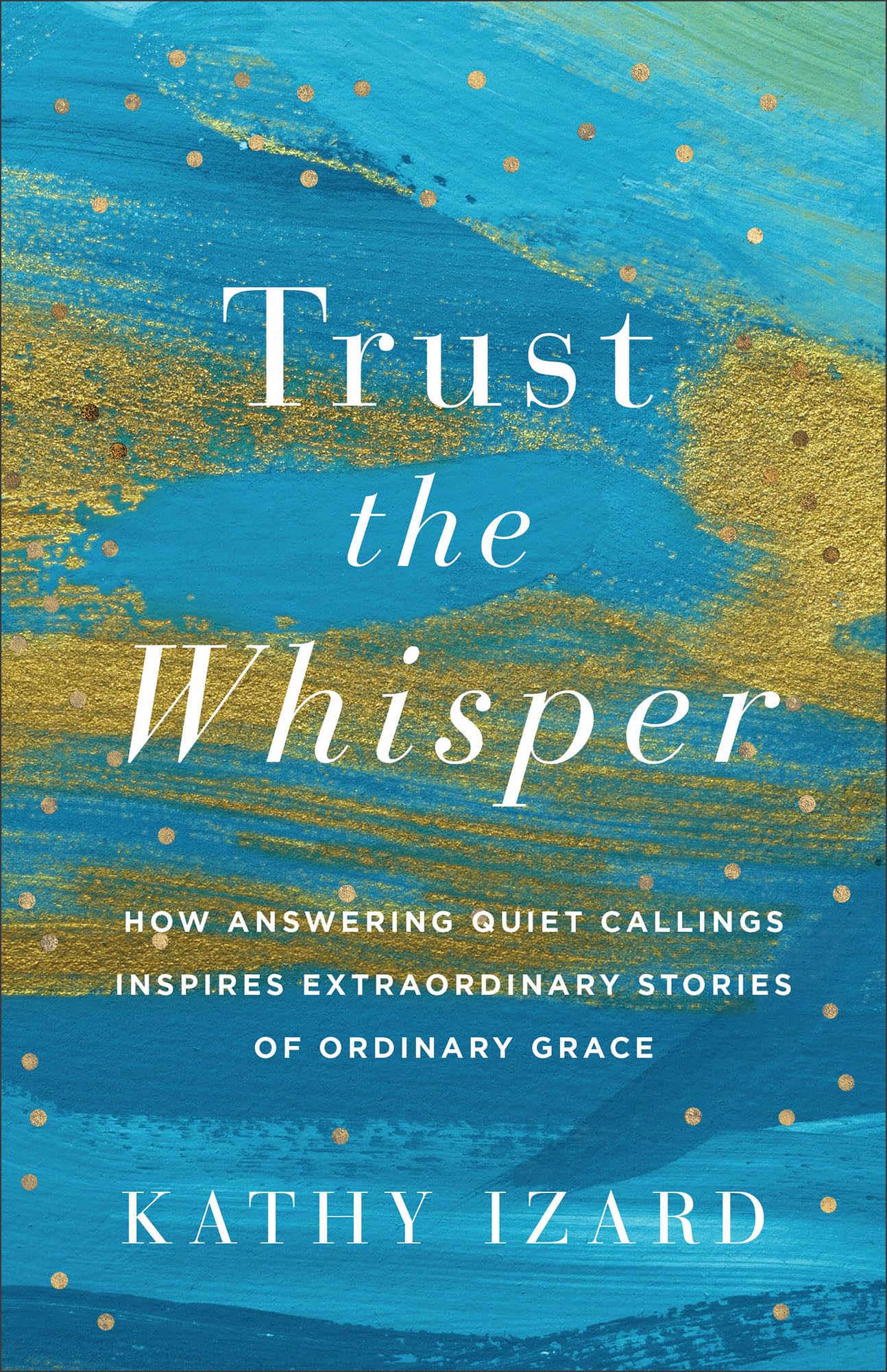 Trust the Whisper: How Answering Quiet Callings Inspires Extraordinary Stories of Ordinary Grace 9781540904140