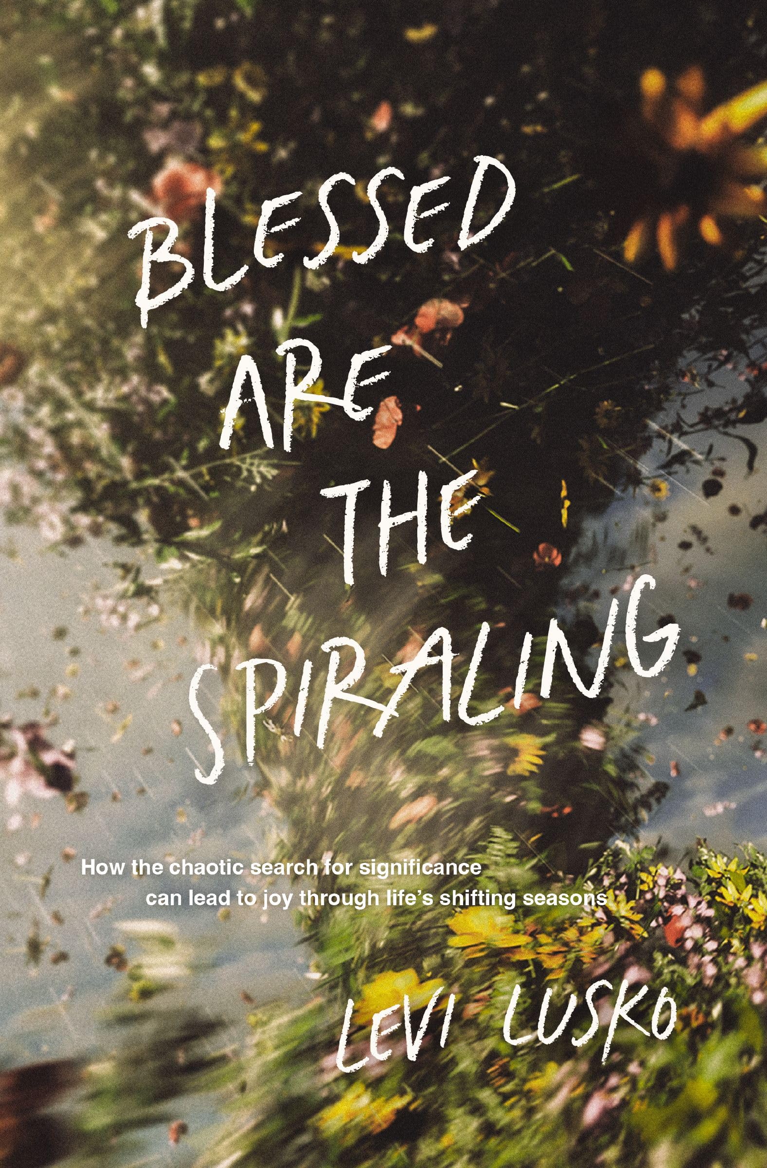Blessed Are the Spiraling: How the Chaotic Search for Significance Can Lead to Joy Through Life’s Shifting Seasons 9781400345588