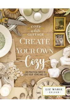 Create Your Own Cozy: 100 Practical Ways to Love Your Home and Life (Cozy White Cottage) 9781400243532
