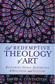 A Redemptive Theology of Art: Restoring Godly Aesthetics to Doctrine and Culture 9780310534365