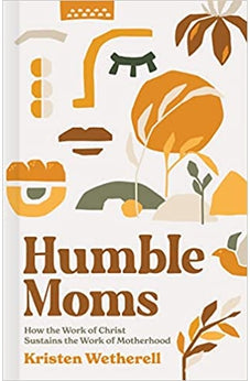 Humble Moms: How the Work of Christ Sustains the Work of Motherhood 9781087751016
