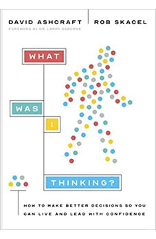 What Was I Thinking?: How to Make Better Decisions So You Can Live and Lead with Confidence 9781087757704