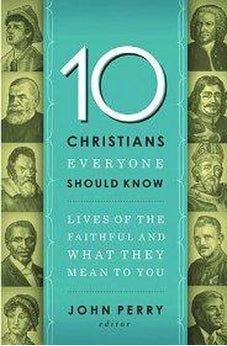 10 Christians Everyone Should Know: Lives of the Faithful and What They Mean to You 9781400203611