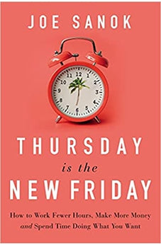 Thursday is the New Friday: How to Work Fewer Hours, Make More Money, and Spend Time Doing What You Want 9781400225989