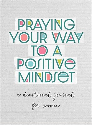 Praying Your Way to a Positive Mindset: A Devotional Journal for Women